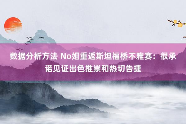 数据分析方法 No姐重返斯坦福桥不雅赛：很承诺见证出色推崇和热切告捷