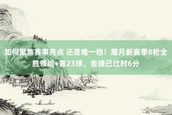 如何聚焦赛事亮点 还是唯一档！眉月新赛季8轮全胜领跑+轰23球，告捷已过时6分