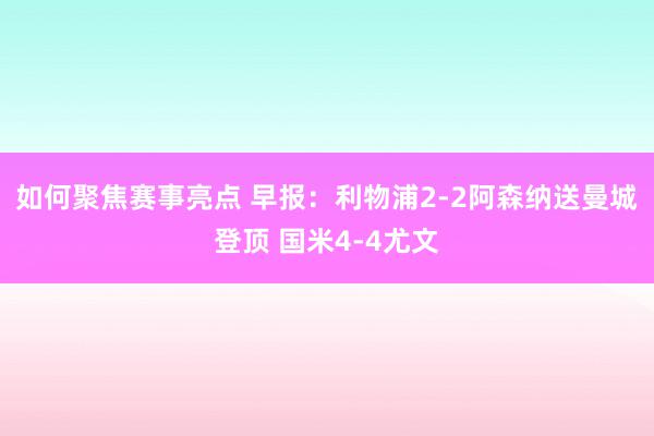 如何聚焦赛事亮点 早报：利物浦2-2阿森纳送曼城登顶 国米4-4尤文