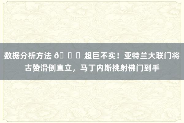 数据分析方法 😅超巨不实！亚特兰大联门将古赞滑倒直立，马丁内斯挑射佛门到手