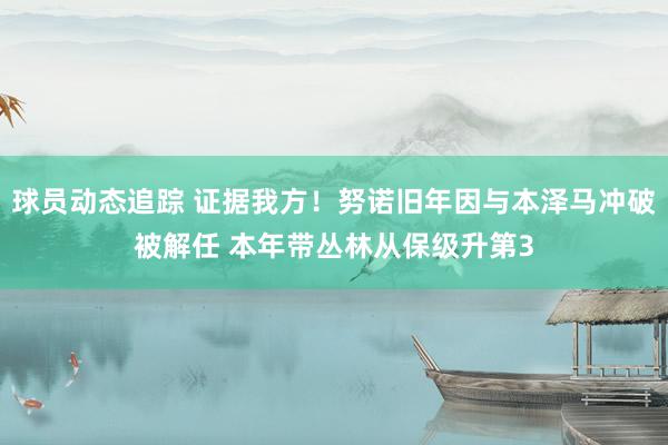 球员动态追踪 证据我方！努诺旧年因与本泽马冲破被解任 本年带丛林从保级升第3