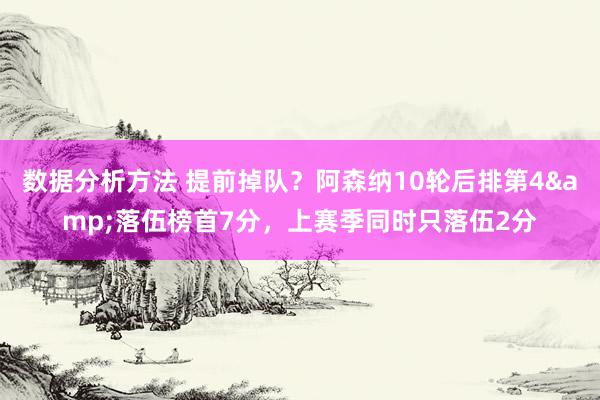 数据分析方法 提前掉队？阿森纳10轮后排第4&落伍榜首7分，上赛季同时只落伍2分