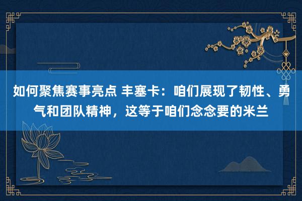 如何聚焦赛事亮点 丰塞卡：咱们展现了韧性、勇气和团队精神，这等于咱们念念要的米兰