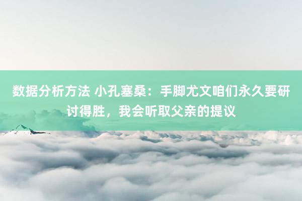 数据分析方法 小孔塞桑：手脚尤文咱们永久要研讨得胜，我会听取父亲的提议