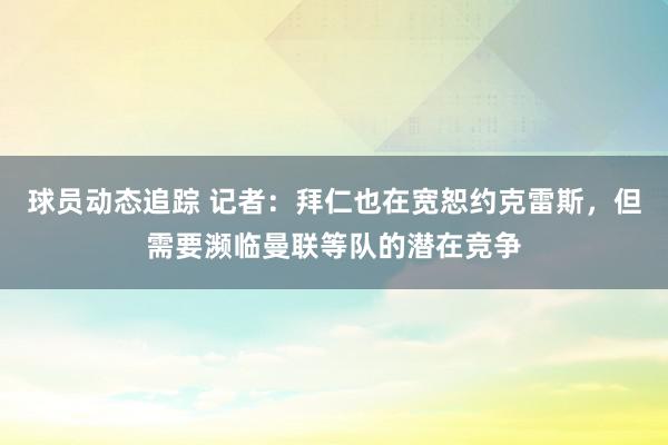 球员动态追踪 记者：拜仁也在宽恕约克雷斯，但需要濒临曼联等队的潜在竞争