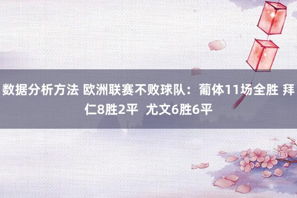 数据分析方法 欧洲联赛不败球队：葡体11场全胜 拜仁8胜2平  尤文6胜6平