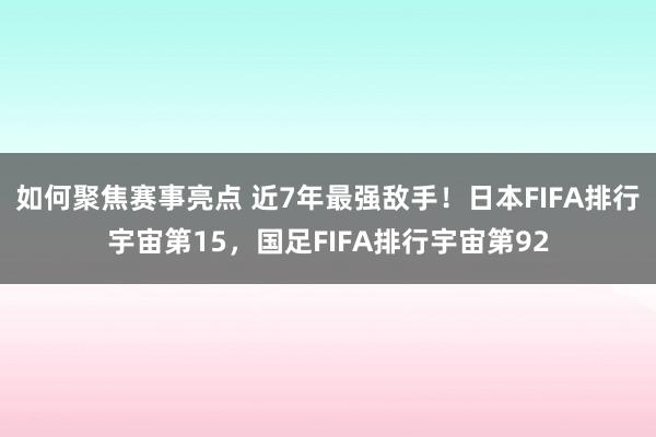 如何聚焦赛事亮点 近7年最强敌手！日本FIFA排行宇宙第15，国足FIFA排行宇宙第92