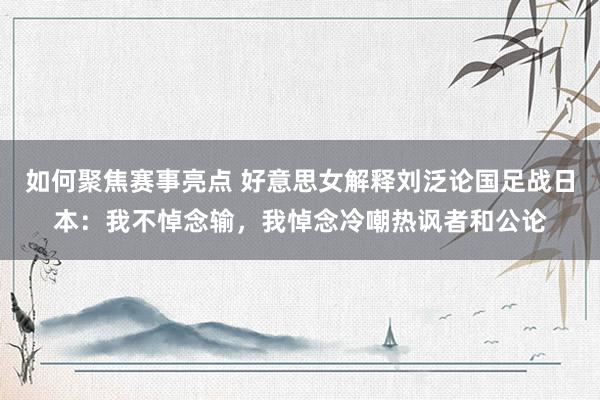 如何聚焦赛事亮点 好意思女解释刘泛论国足战日本：我不悼念输，我悼念冷嘲热讽者和公论