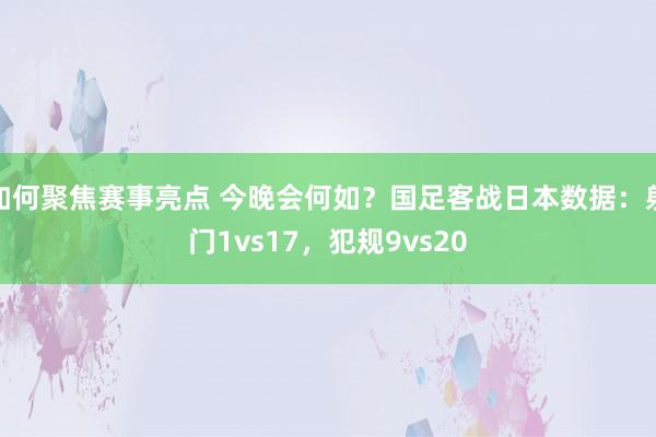 如何聚焦赛事亮点 今晚会何如？国足客战日本数据：射门1vs17，犯规9vs20