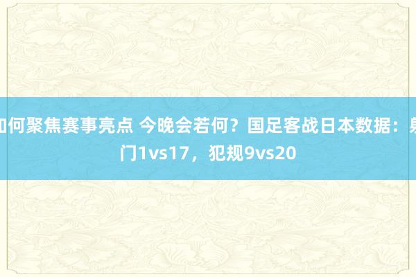 如何聚焦赛事亮点 今晚会若何？国足客战日本数据：射门1vs17，犯规9vs20