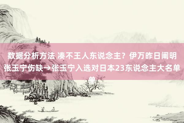 数据分析方法 凑不王人东说念主？伊万昨日阐明张玉宁伤缺→张玉宁入选对日本23东说念主大名单