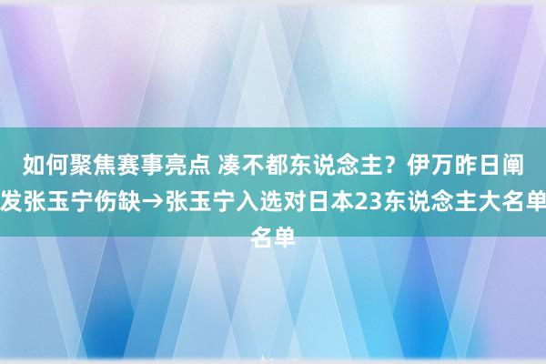 如何聚焦赛事亮点 凑不都东说念主？伊万昨日阐发张玉宁伤缺→张玉宁入选对日本23东说念主大名单