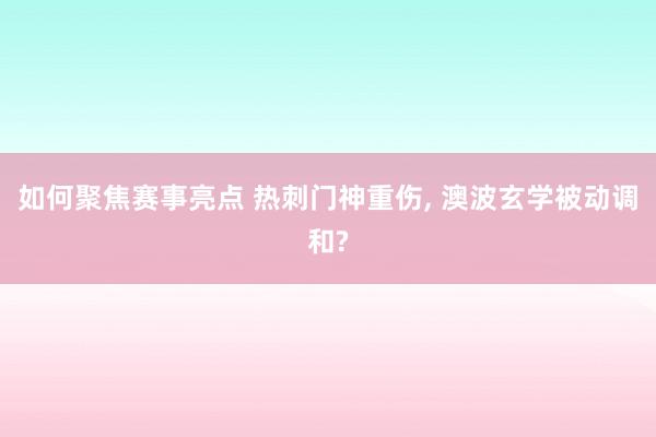 如何聚焦赛事亮点 热刺门神重伤, 澳波玄学被动调和?