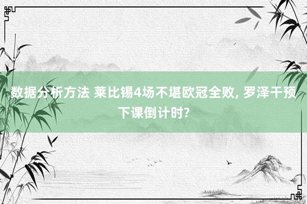 数据分析方法 莱比锡4场不堪欧冠全败, 罗泽干预下课倒计时?