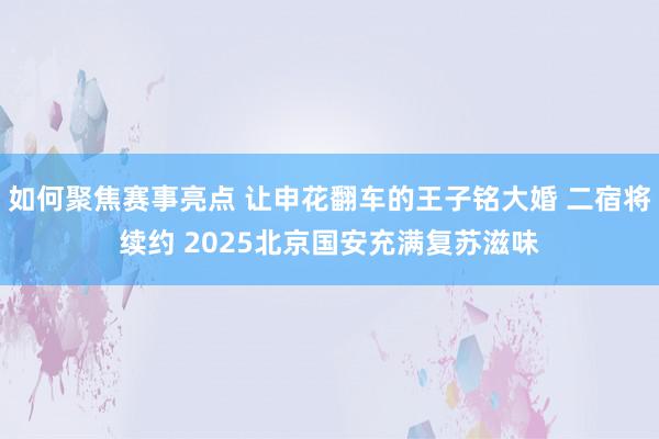 如何聚焦赛事亮点 让申花翻车的王子铭大婚 二宿将续约 2025北京国安充满复苏滋味