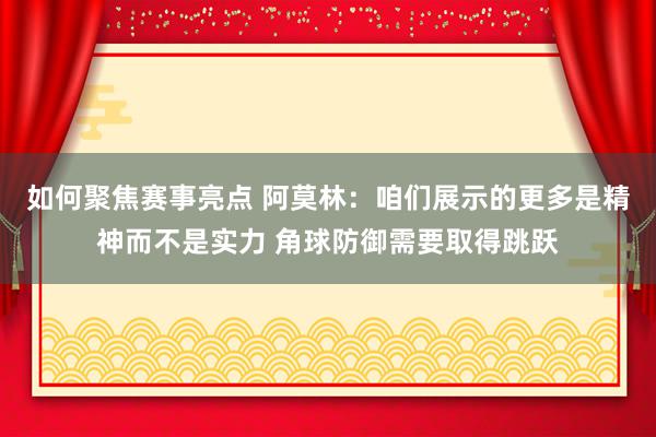 如何聚焦赛事亮点 阿莫林：咱们展示的更多是精神而不是实力 角球防御需要取得跳跃