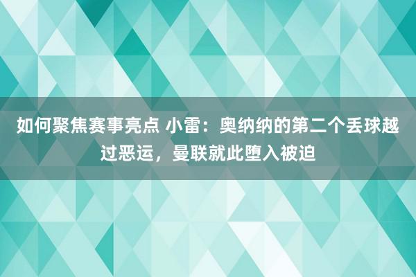 如何聚焦赛事亮点 小雷：奥纳纳的第二个丢球越过恶运，曼联就此堕入被迫