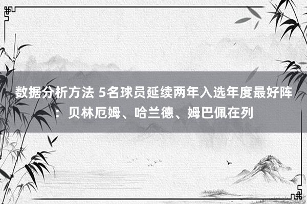 数据分析方法 5名球员延续两年入选年度最好阵：贝林厄姆、哈兰德、姆巴佩在列