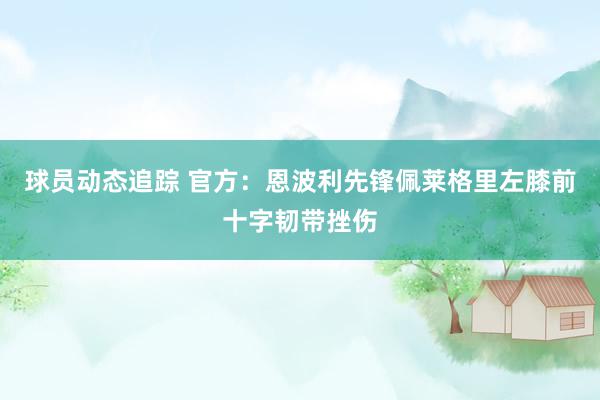 球员动态追踪 官方：恩波利先锋佩莱格里左膝前十字韧带挫伤