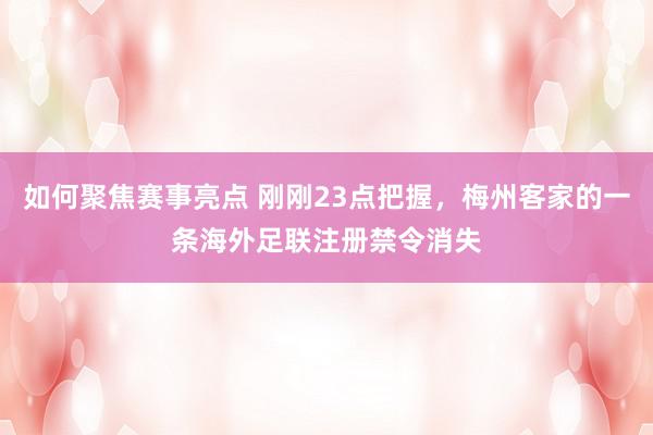 如何聚焦赛事亮点 刚刚23点把握，梅州客家的一条海外足联注册禁令消失