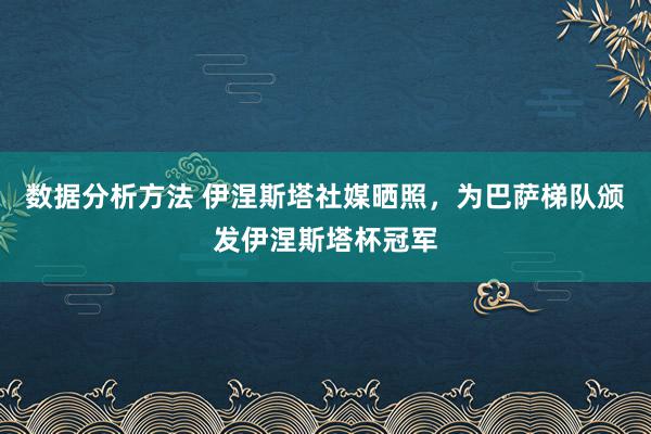 数据分析方法 伊涅斯塔社媒晒照，为巴萨梯队颁发伊涅斯塔杯冠军