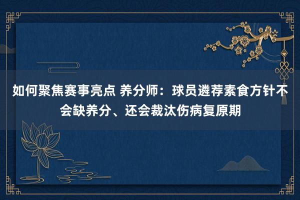 如何聚焦赛事亮点 养分师：球员遴荐素食方针不会缺养分、还会裁汰伤病复原期