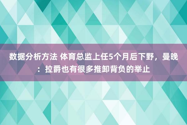 数据分析方法 体育总监上任5个月后下野，曼晚：拉爵也有很多推卸背负的举止