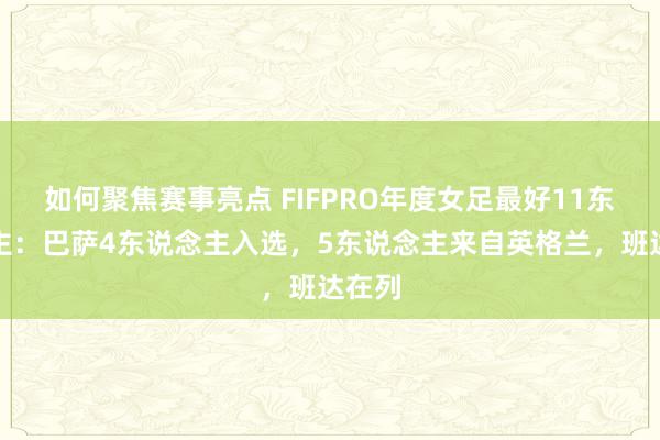 如何聚焦赛事亮点 FIFPRO年度女足最好11东说念主：巴萨4东说念主入选，5东说念主来自英格兰，班达在列