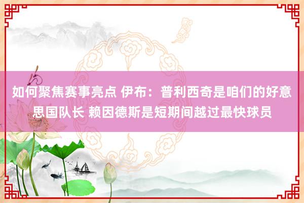 如何聚焦赛事亮点 伊布：普利西奇是咱们的好意思国队长 赖因德斯是短期间越过最快球员