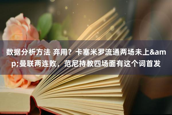 数据分析方法 弃用？卡塞米罗流通两场未上&曼联两连败，范尼持教四场面有这个词首发