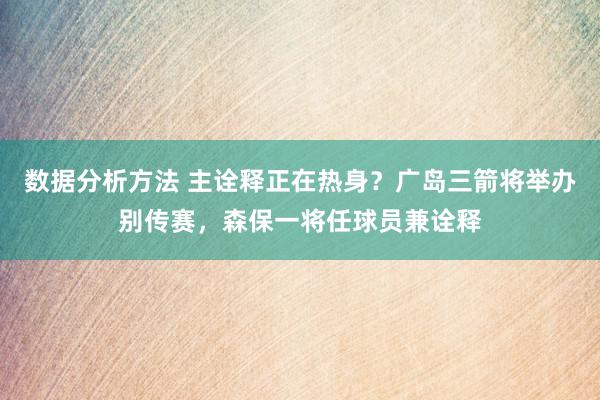 数据分析方法 主诠释正在热身？广岛三箭将举办别传赛，森保一将任球员兼诠释