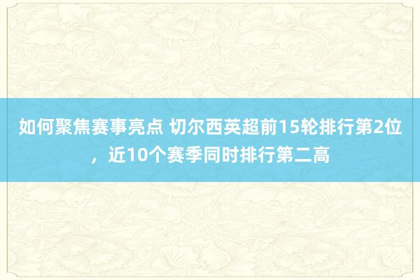 如何聚焦赛事亮点 切尔西英超前15轮排行第2位，近10个赛季同时排行第二高