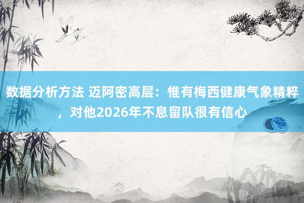 数据分析方法 迈阿密高层：惟有梅西健康气象精粹，对他2026年不息留队很有信心