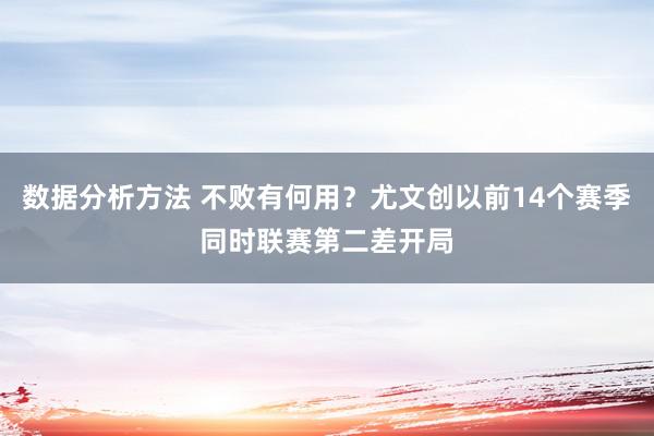 数据分析方法 不败有何用？尤文创以前14个赛季同时联赛第二差开局