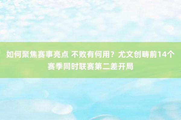 如何聚焦赛事亮点 不败有何用？尤文创畴前14个赛季同时联赛第二差开局