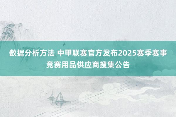 数据分析方法 中甲联赛官方发布2025赛季赛事竞赛用品供应商搜集公告