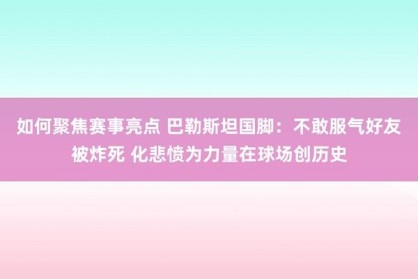 如何聚焦赛事亮点 巴勒斯坦国脚：不敢服气好友被炸死 化悲愤为力量在球场创历史