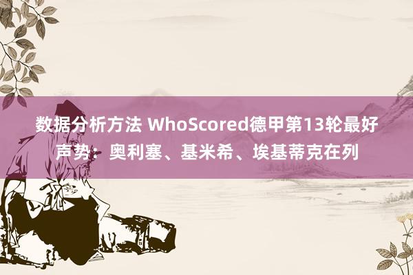 数据分析方法 WhoScored德甲第13轮最好声势：奥利塞、基米希、埃基蒂克在列