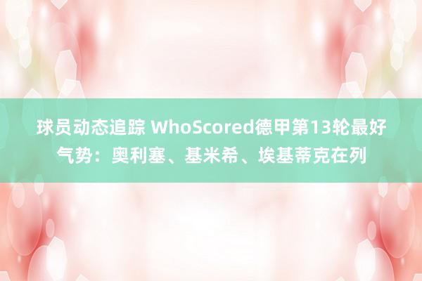 球员动态追踪 WhoScored德甲第13轮最好气势：奥利塞、基米希、埃基蒂克在列