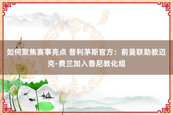 如何聚焦赛事亮点 普利茅斯官方：前曼联助教迈克-费兰加入鲁尼教化组