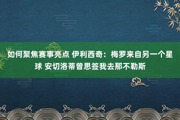 如何聚焦赛事亮点 伊利西奇：梅罗来自另一个星球 安切洛蒂曾思签我去那不勒斯