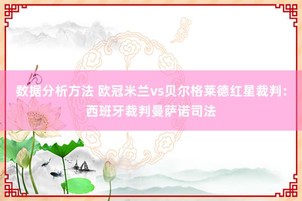 数据分析方法 欧冠米兰vs贝尔格莱德红星裁判：西班牙裁判曼萨诺司法