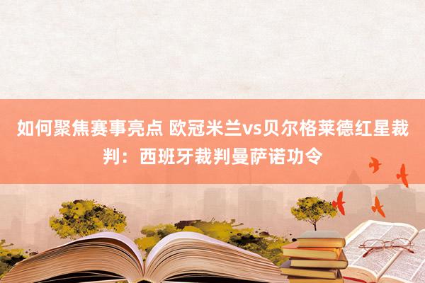 如何聚焦赛事亮点 欧冠米兰vs贝尔格莱德红星裁判：西班牙裁判曼萨诺功令