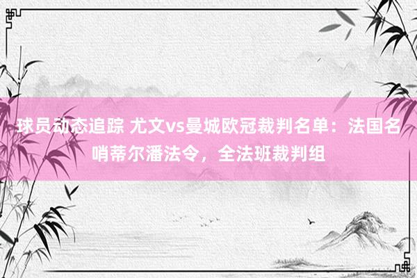 球员动态追踪 尤文vs曼城欧冠裁判名单：法国名哨蒂尔潘法令，全法班裁判组