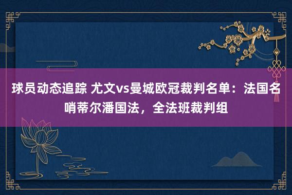 球员动态追踪 尤文vs曼城欧冠裁判名单：法国名哨蒂尔潘国法，全法班裁判组