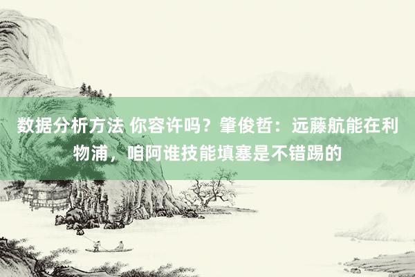 数据分析方法 你容许吗？肇俊哲：远藤航能在利物浦，咱阿谁技能填塞是不错踢的