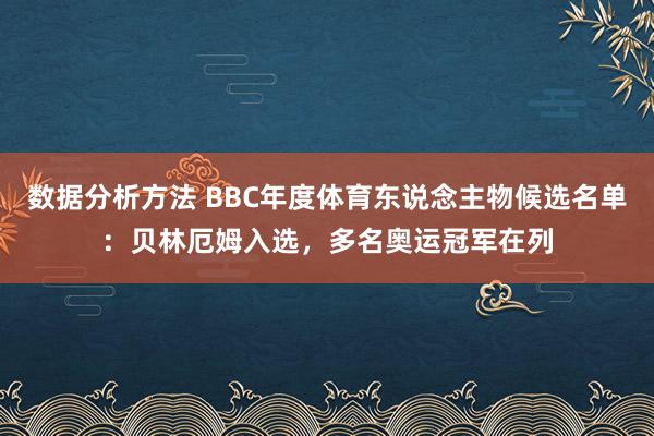 数据分析方法 BBC年度体育东说念主物候选名单：贝林厄姆入选，多名奥运冠军在列