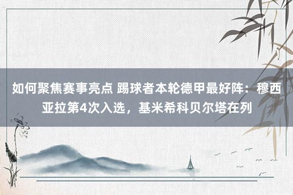 如何聚焦赛事亮点 踢球者本轮德甲最好阵：穆西亚拉第4次入选，基米希科贝尔塔在列