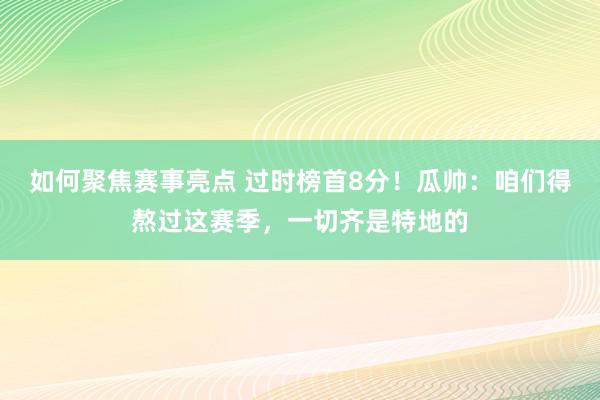 如何聚焦赛事亮点 过时榜首8分！瓜帅：咱们得熬过这赛季，一切齐是特地的