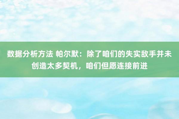 数据分析方法 帕尔默：除了咱们的失实敌手并未创造太多契机，咱们但愿连接前进